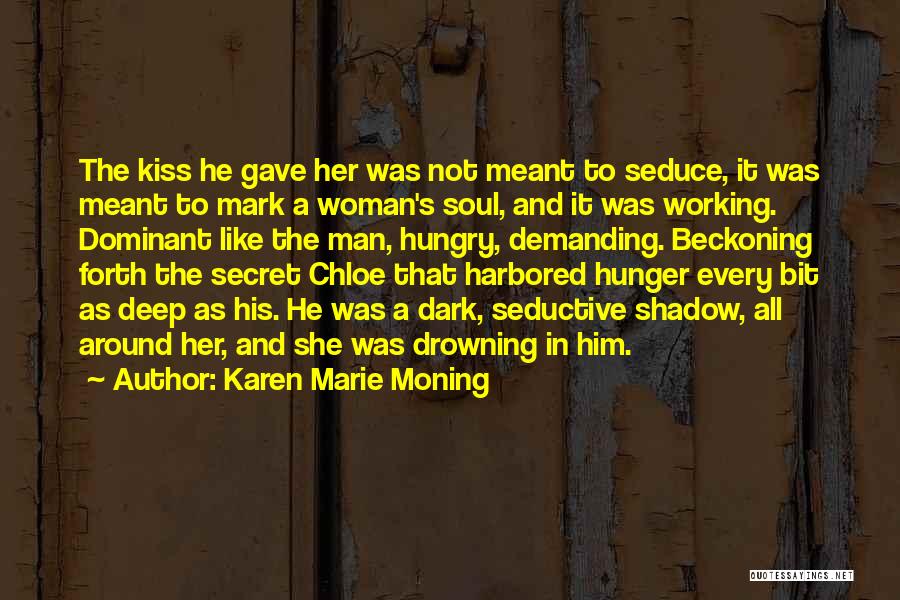 Karen Marie Moning Quotes: The Kiss He Gave Her Was Not Meant To Seduce, It Was Meant To Mark A Woman's Soul, And It