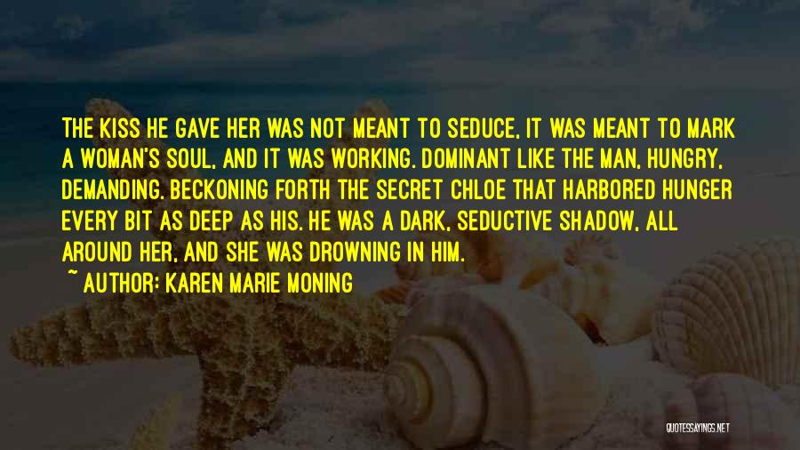 Karen Marie Moning Quotes: The Kiss He Gave Her Was Not Meant To Seduce, It Was Meant To Mark A Woman's Soul, And It