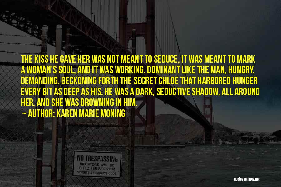 Karen Marie Moning Quotes: The Kiss He Gave Her Was Not Meant To Seduce, It Was Meant To Mark A Woman's Soul, And It