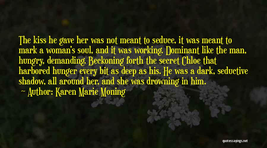 Karen Marie Moning Quotes: The Kiss He Gave Her Was Not Meant To Seduce, It Was Meant To Mark A Woman's Soul, And It