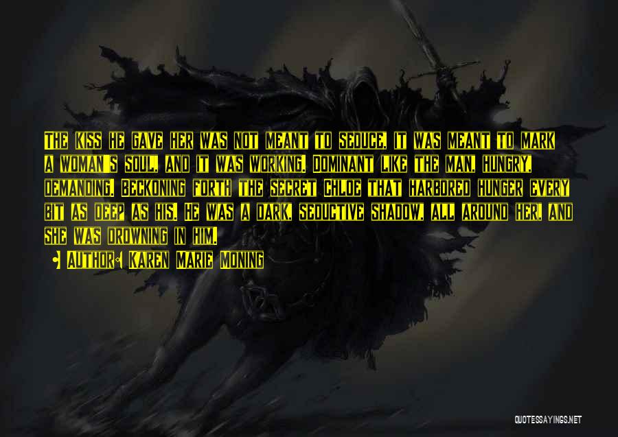 Karen Marie Moning Quotes: The Kiss He Gave Her Was Not Meant To Seduce, It Was Meant To Mark A Woman's Soul, And It