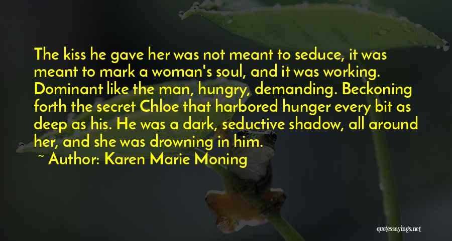 Karen Marie Moning Quotes: The Kiss He Gave Her Was Not Meant To Seduce, It Was Meant To Mark A Woman's Soul, And It