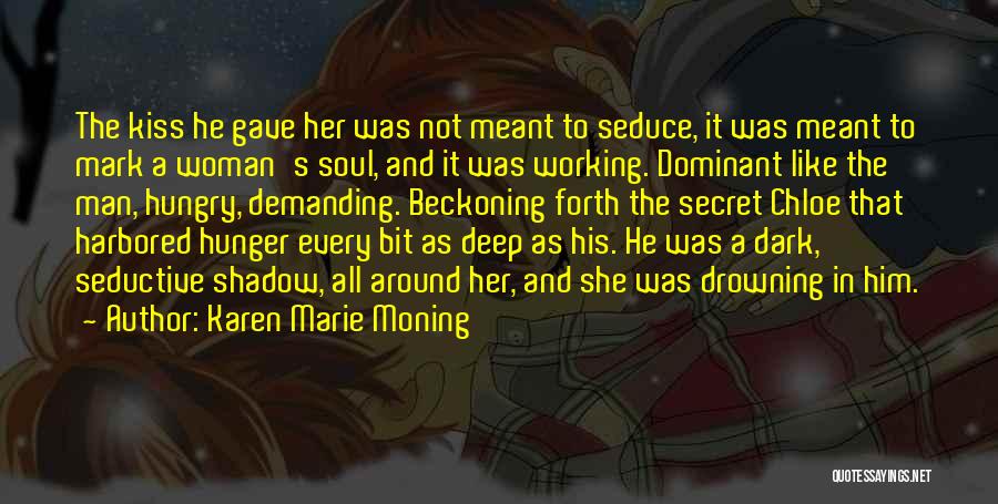Karen Marie Moning Quotes: The Kiss He Gave Her Was Not Meant To Seduce, It Was Meant To Mark A Woman's Soul, And It