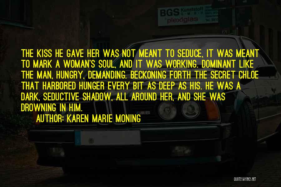 Karen Marie Moning Quotes: The Kiss He Gave Her Was Not Meant To Seduce, It Was Meant To Mark A Woman's Soul, And It