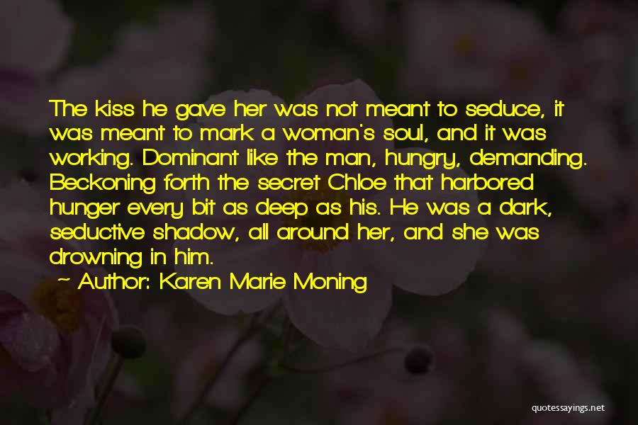 Karen Marie Moning Quotes: The Kiss He Gave Her Was Not Meant To Seduce, It Was Meant To Mark A Woman's Soul, And It