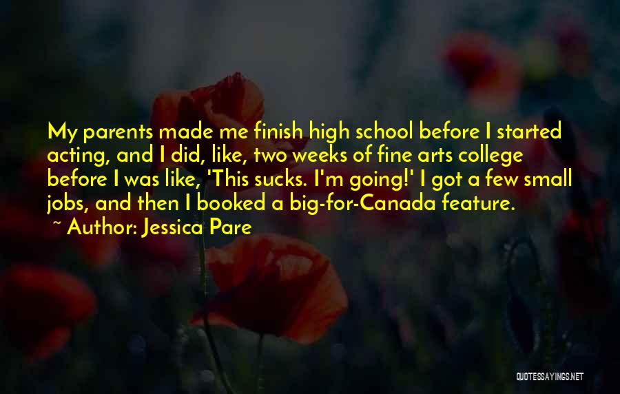 Jessica Pare Quotes: My Parents Made Me Finish High School Before I Started Acting, And I Did, Like, Two Weeks Of Fine Arts