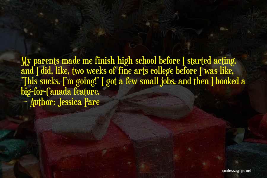 Jessica Pare Quotes: My Parents Made Me Finish High School Before I Started Acting, And I Did, Like, Two Weeks Of Fine Arts