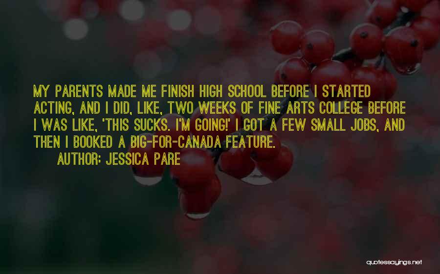 Jessica Pare Quotes: My Parents Made Me Finish High School Before I Started Acting, And I Did, Like, Two Weeks Of Fine Arts