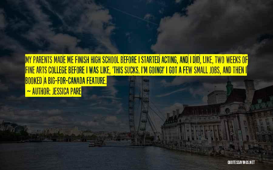 Jessica Pare Quotes: My Parents Made Me Finish High School Before I Started Acting, And I Did, Like, Two Weeks Of Fine Arts