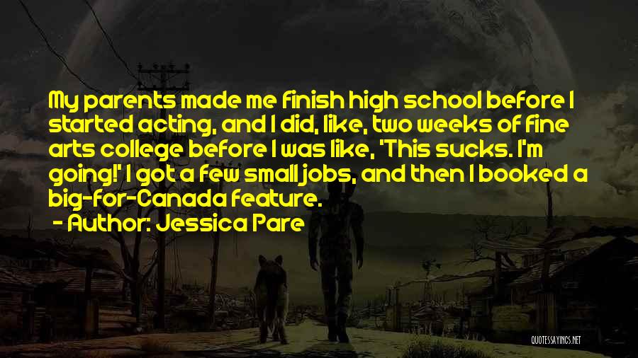 Jessica Pare Quotes: My Parents Made Me Finish High School Before I Started Acting, And I Did, Like, Two Weeks Of Fine Arts