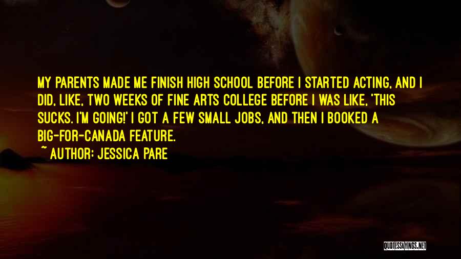 Jessica Pare Quotes: My Parents Made Me Finish High School Before I Started Acting, And I Did, Like, Two Weeks Of Fine Arts