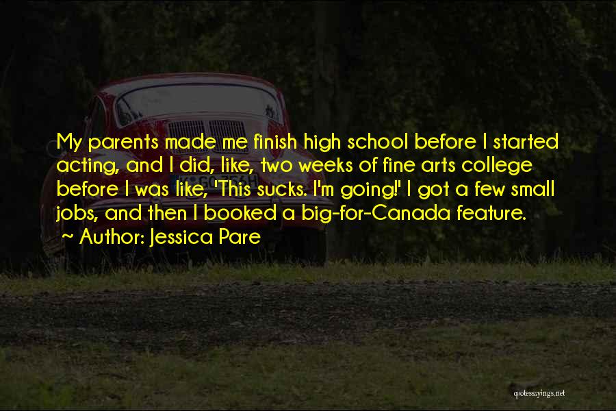 Jessica Pare Quotes: My Parents Made Me Finish High School Before I Started Acting, And I Did, Like, Two Weeks Of Fine Arts