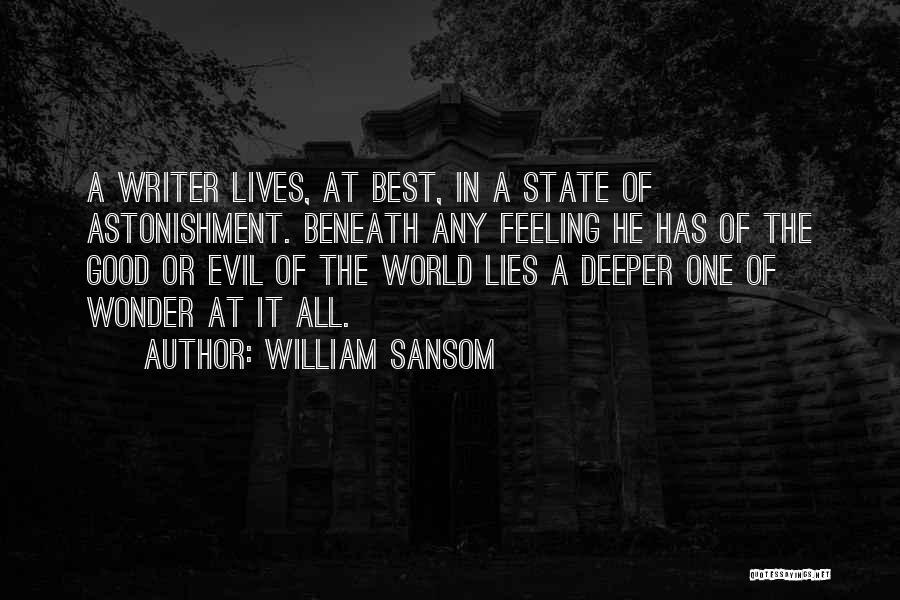 William Sansom Quotes: A Writer Lives, At Best, In A State Of Astonishment. Beneath Any Feeling He Has Of The Good Or Evil