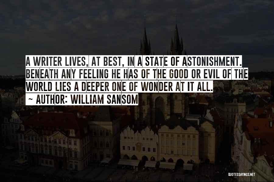 William Sansom Quotes: A Writer Lives, At Best, In A State Of Astonishment. Beneath Any Feeling He Has Of The Good Or Evil