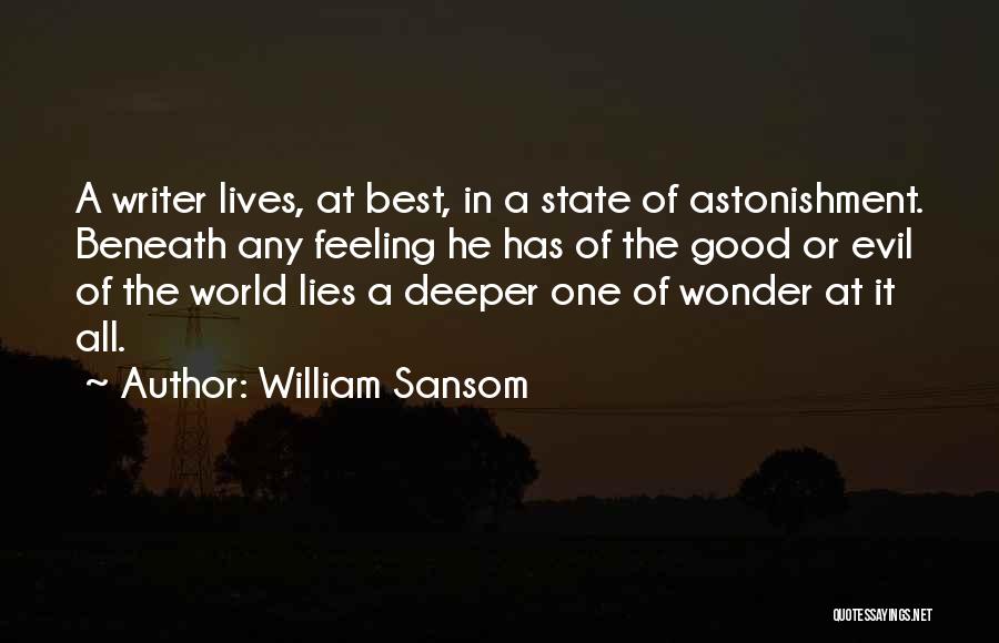 William Sansom Quotes: A Writer Lives, At Best, In A State Of Astonishment. Beneath Any Feeling He Has Of The Good Or Evil