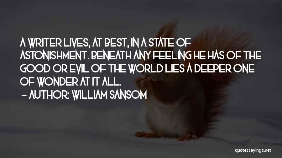 William Sansom Quotes: A Writer Lives, At Best, In A State Of Astonishment. Beneath Any Feeling He Has Of The Good Or Evil