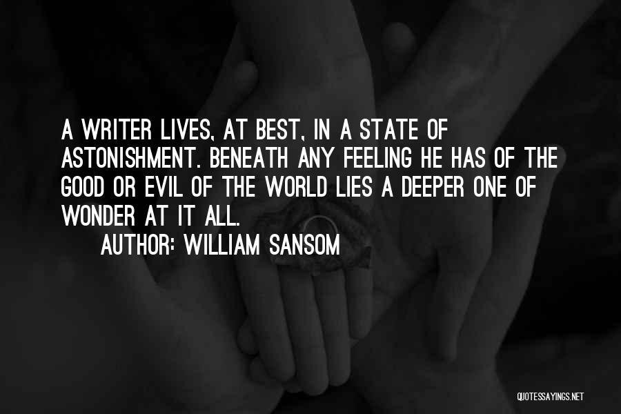 William Sansom Quotes: A Writer Lives, At Best, In A State Of Astonishment. Beneath Any Feeling He Has Of The Good Or Evil