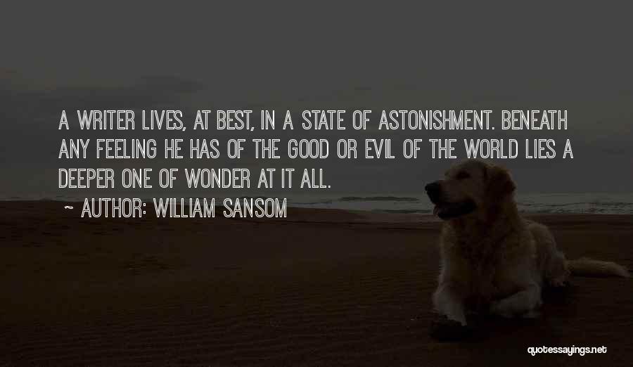 William Sansom Quotes: A Writer Lives, At Best, In A State Of Astonishment. Beneath Any Feeling He Has Of The Good Or Evil