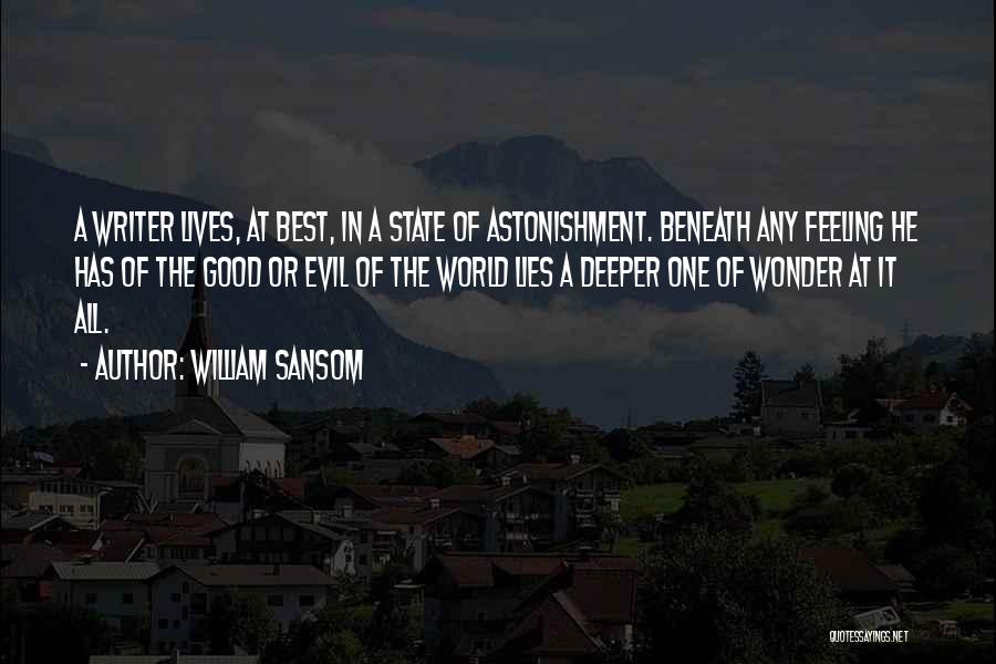 William Sansom Quotes: A Writer Lives, At Best, In A State Of Astonishment. Beneath Any Feeling He Has Of The Good Or Evil