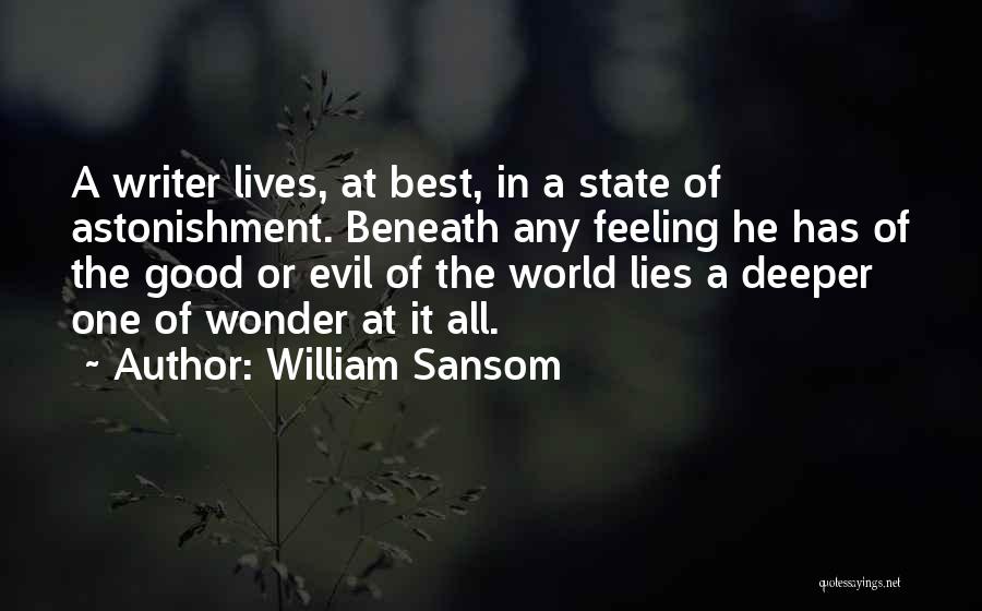 William Sansom Quotes: A Writer Lives, At Best, In A State Of Astonishment. Beneath Any Feeling He Has Of The Good Or Evil