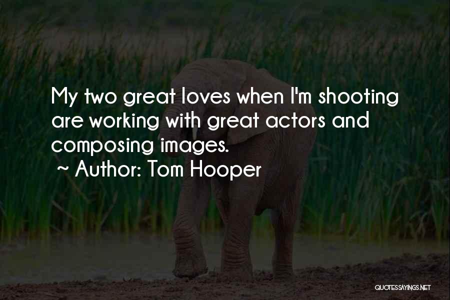 Tom Hooper Quotes: My Two Great Loves When I'm Shooting Are Working With Great Actors And Composing Images.