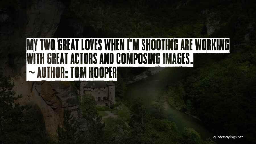 Tom Hooper Quotes: My Two Great Loves When I'm Shooting Are Working With Great Actors And Composing Images.