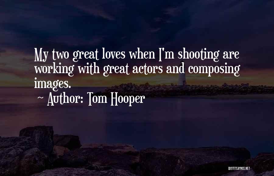 Tom Hooper Quotes: My Two Great Loves When I'm Shooting Are Working With Great Actors And Composing Images.