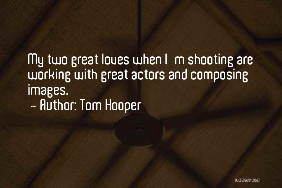 Tom Hooper Quotes: My Two Great Loves When I'm Shooting Are Working With Great Actors And Composing Images.