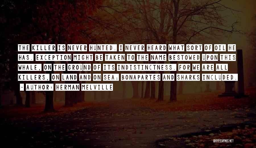 Herman Melville Quotes: The Killer Is Never Hunted. I Never Heard What Sort Of Oil He Has. Exception Might Be Taken To The