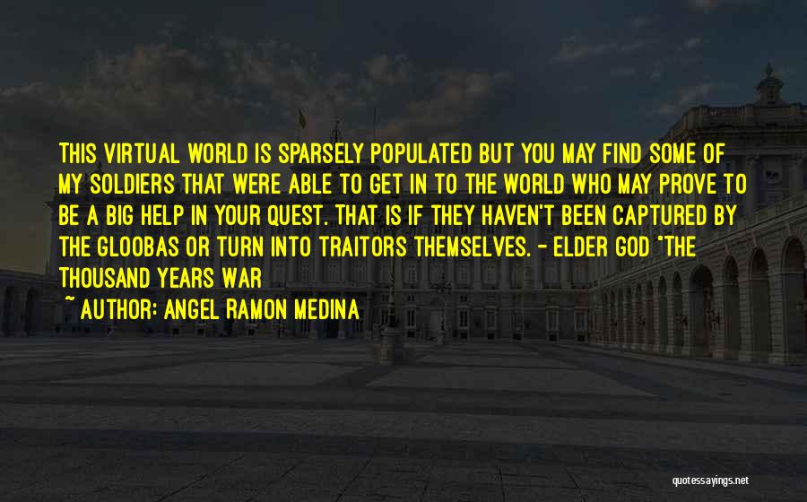 Angel Ramon Medina Quotes: This Virtual World Is Sparsely Populated But You May Find Some Of My Soldiers That Were Able To Get In