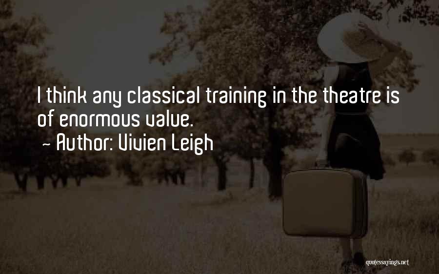 Vivien Leigh Quotes: I Think Any Classical Training In The Theatre Is Of Enormous Value.