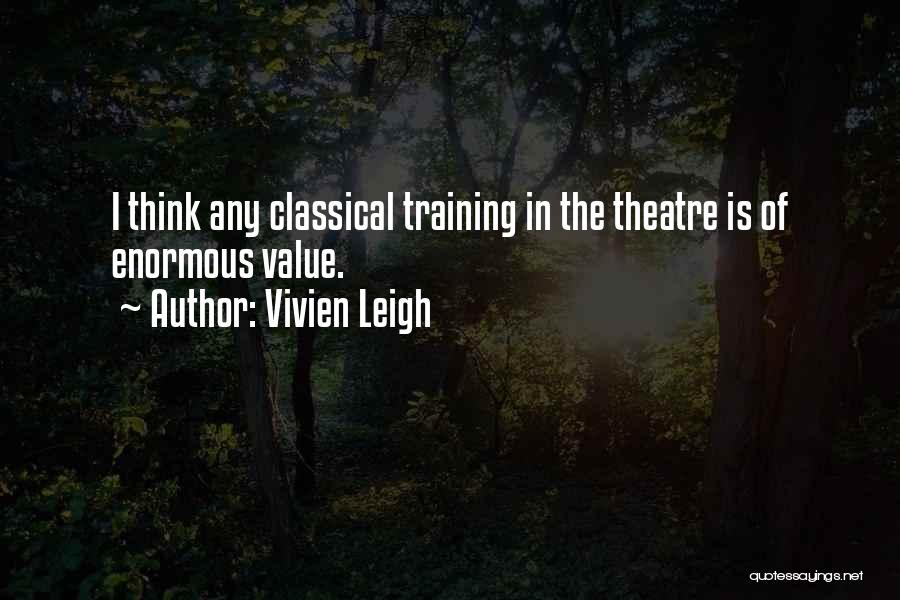 Vivien Leigh Quotes: I Think Any Classical Training In The Theatre Is Of Enormous Value.