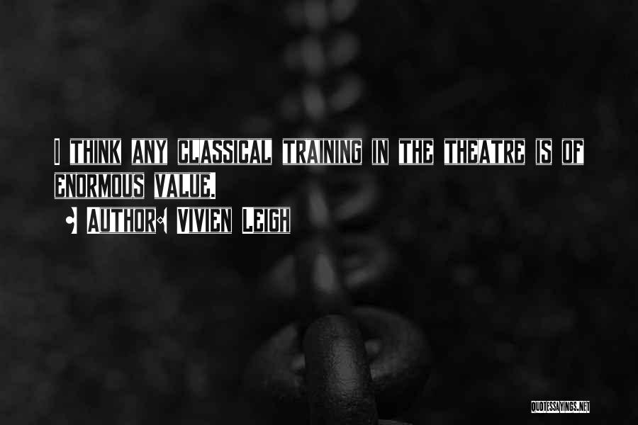 Vivien Leigh Quotes: I Think Any Classical Training In The Theatre Is Of Enormous Value.