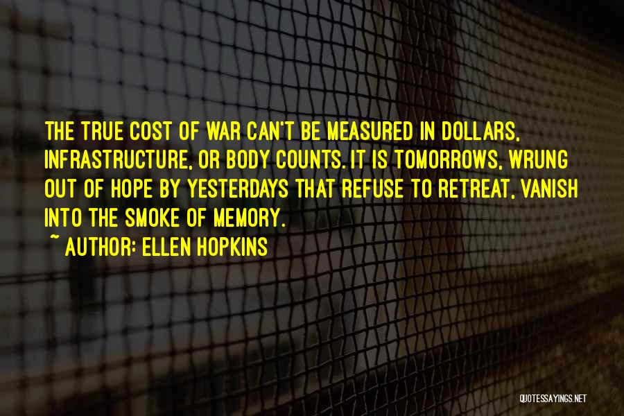 Ellen Hopkins Quotes: The True Cost Of War Can't Be Measured In Dollars, Infrastructure, Or Body Counts. It Is Tomorrows, Wrung Out Of