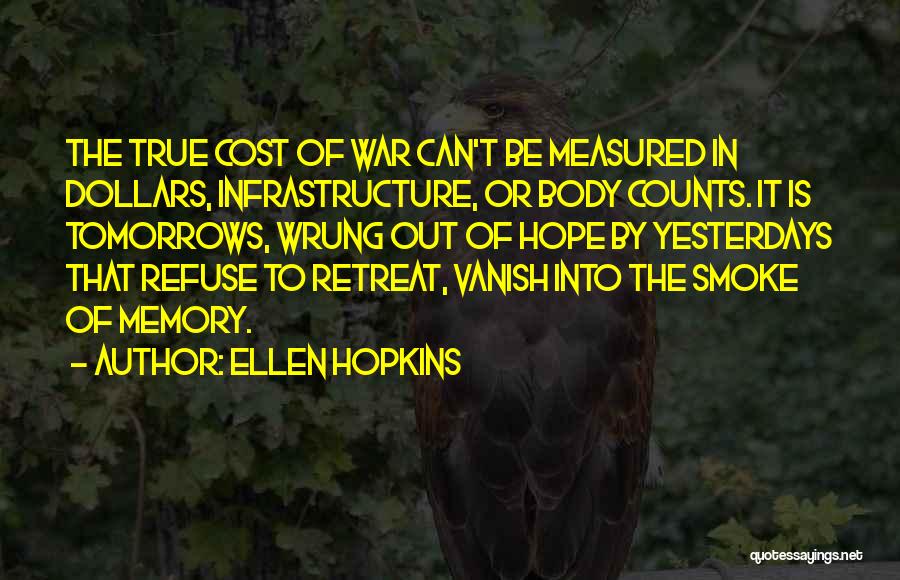 Ellen Hopkins Quotes: The True Cost Of War Can't Be Measured In Dollars, Infrastructure, Or Body Counts. It Is Tomorrows, Wrung Out Of