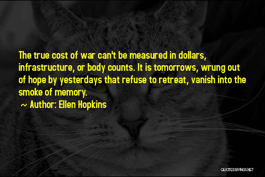 Ellen Hopkins Quotes: The True Cost Of War Can't Be Measured In Dollars, Infrastructure, Or Body Counts. It Is Tomorrows, Wrung Out Of