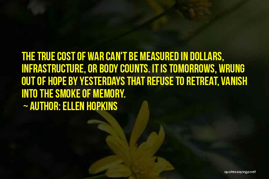 Ellen Hopkins Quotes: The True Cost Of War Can't Be Measured In Dollars, Infrastructure, Or Body Counts. It Is Tomorrows, Wrung Out Of