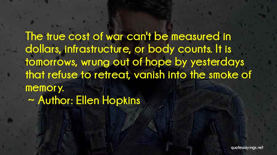 Ellen Hopkins Quotes: The True Cost Of War Can't Be Measured In Dollars, Infrastructure, Or Body Counts. It Is Tomorrows, Wrung Out Of