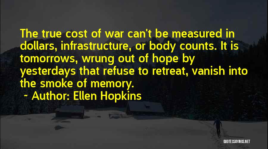 Ellen Hopkins Quotes: The True Cost Of War Can't Be Measured In Dollars, Infrastructure, Or Body Counts. It Is Tomorrows, Wrung Out Of