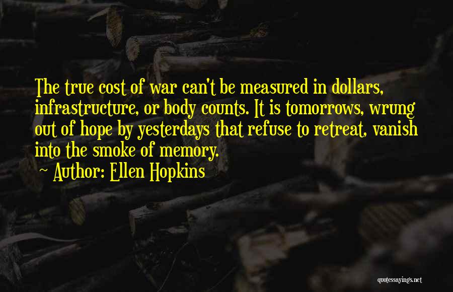 Ellen Hopkins Quotes: The True Cost Of War Can't Be Measured In Dollars, Infrastructure, Or Body Counts. It Is Tomorrows, Wrung Out Of