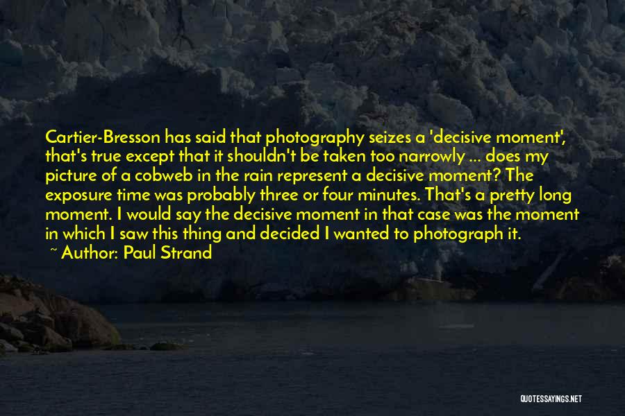 Paul Strand Quotes: Cartier-bresson Has Said That Photography Seizes A 'decisive Moment', That's True Except That It Shouldn't Be Taken Too Narrowly ...