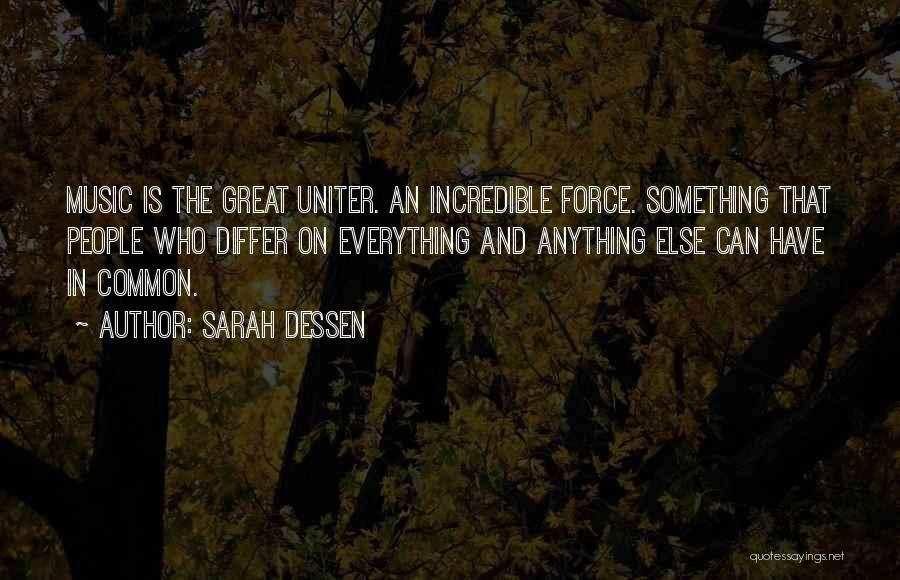 Sarah Dessen Quotes: Music Is The Great Uniter. An Incredible Force. Something That People Who Differ On Everything And Anything Else Can Have