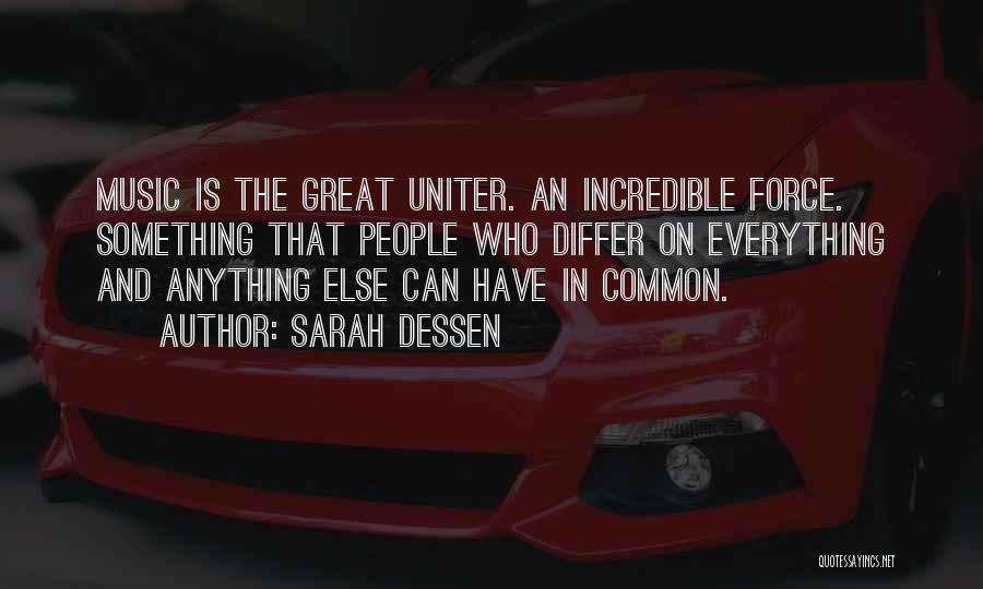 Sarah Dessen Quotes: Music Is The Great Uniter. An Incredible Force. Something That People Who Differ On Everything And Anything Else Can Have