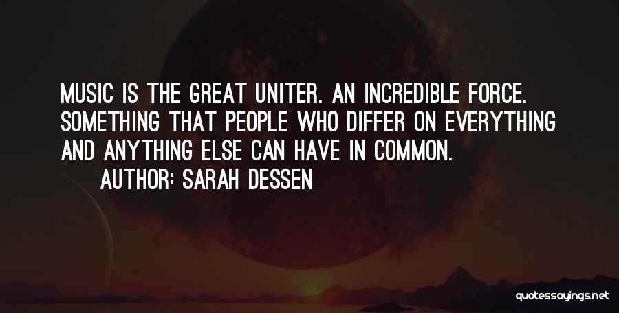 Sarah Dessen Quotes: Music Is The Great Uniter. An Incredible Force. Something That People Who Differ On Everything And Anything Else Can Have