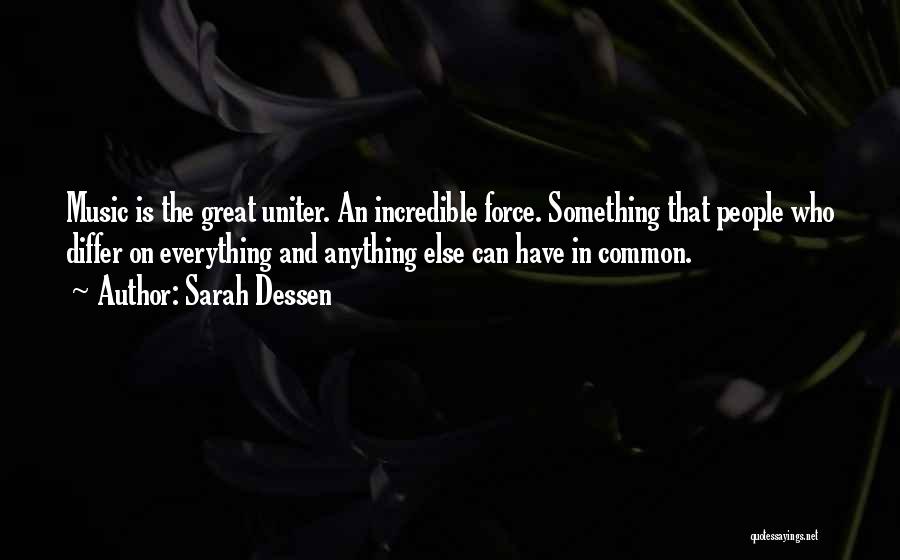 Sarah Dessen Quotes: Music Is The Great Uniter. An Incredible Force. Something That People Who Differ On Everything And Anything Else Can Have