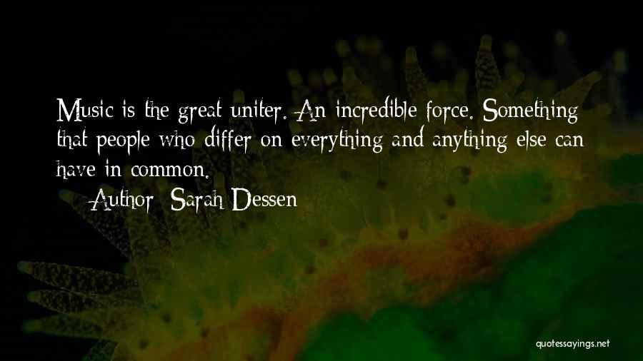 Sarah Dessen Quotes: Music Is The Great Uniter. An Incredible Force. Something That People Who Differ On Everything And Anything Else Can Have