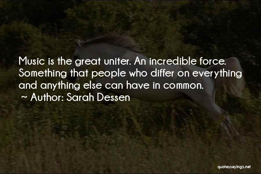 Sarah Dessen Quotes: Music Is The Great Uniter. An Incredible Force. Something That People Who Differ On Everything And Anything Else Can Have