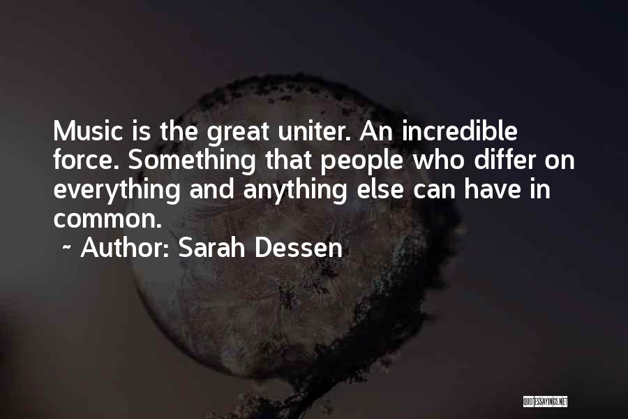 Sarah Dessen Quotes: Music Is The Great Uniter. An Incredible Force. Something That People Who Differ On Everything And Anything Else Can Have