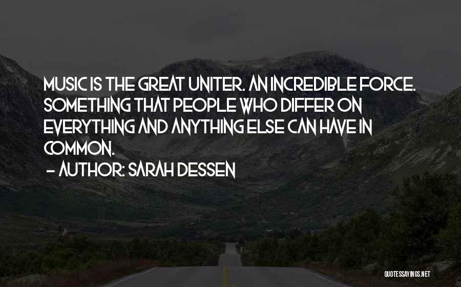 Sarah Dessen Quotes: Music Is The Great Uniter. An Incredible Force. Something That People Who Differ On Everything And Anything Else Can Have