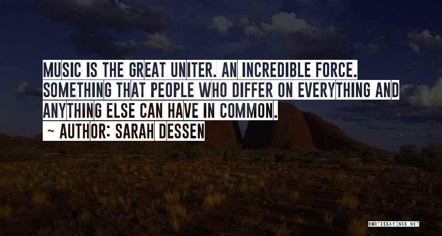 Sarah Dessen Quotes: Music Is The Great Uniter. An Incredible Force. Something That People Who Differ On Everything And Anything Else Can Have
